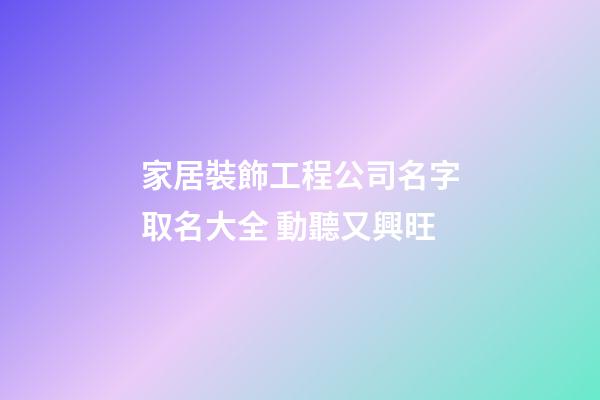 家居裝飾工程公司名字取名大全 動聽又興旺-第1張-公司起名-玄機派